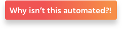 Why isn’t this automated?!